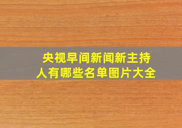 央视早间新闻新主持人有哪些名单图片大全