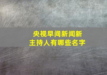 央视早间新闻新主持人有哪些名字