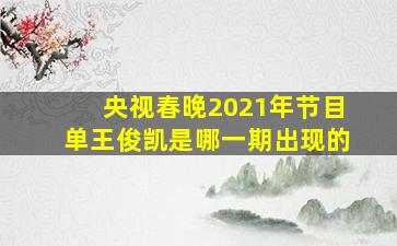 央视春晚2021年节目单王俊凯是哪一期出现的