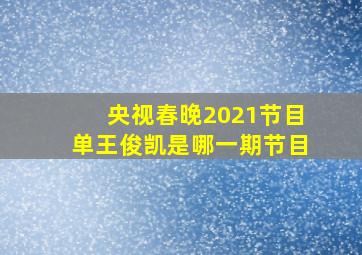 央视春晚2021节目单王俊凯是哪一期节目