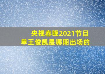 央视春晚2021节目单王俊凯是哪期出场的