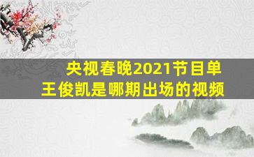 央视春晚2021节目单王俊凯是哪期出场的视频