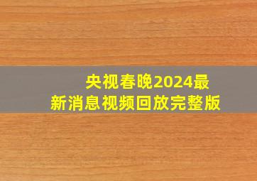 央视春晚2024最新消息视频回放完整版