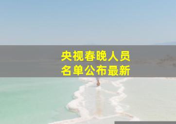 央视春晚人员名单公布最新