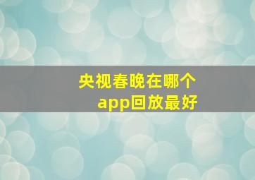 央视春晚在哪个app回放最好