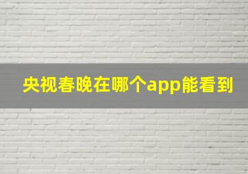 央视春晚在哪个app能看到