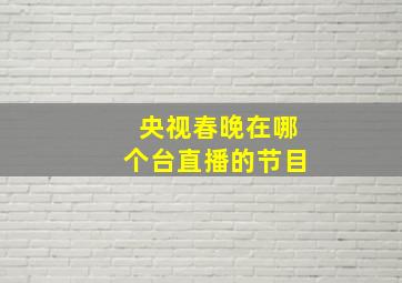 央视春晚在哪个台直播的节目