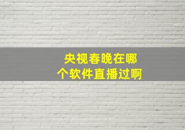 央视春晚在哪个软件直播过啊