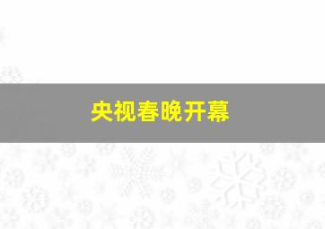 央视春晚开幕