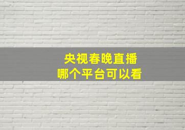 央视春晚直播哪个平台可以看