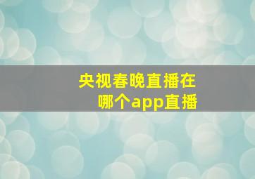 央视春晚直播在哪个app直播