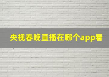 央视春晚直播在哪个app看