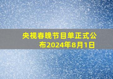 央视春晚节目单正式公布2024年8月1日