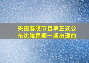 央视春晚节目单正式公布沈腾是哪一期出现的