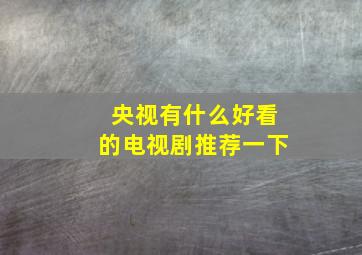 央视有什么好看的电视剧推荐一下