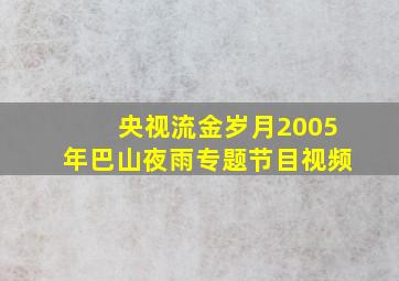 央视流金岁月2005年巴山夜雨专题节目视频