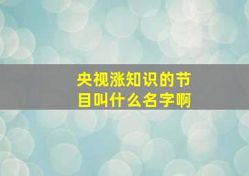 央视涨知识的节目叫什么名字啊