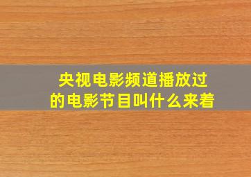 央视电影频道播放过的电影节目叫什么来着