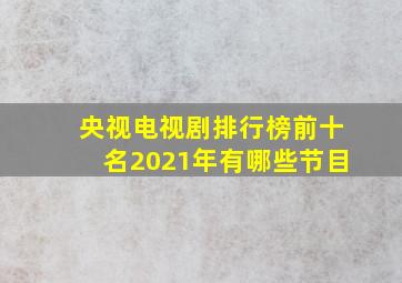 央视电视剧排行榜前十名2021年有哪些节目