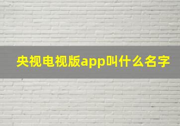 央视电视版app叫什么名字