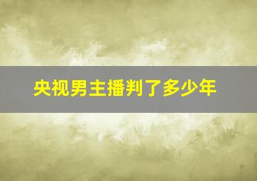 央视男主播判了多少年