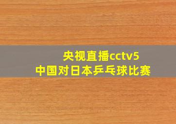 央视直播cctv5中国对日本乒乓球比赛