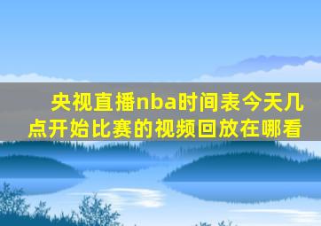 央视直播nba时间表今天几点开始比赛的视频回放在哪看