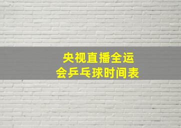 央视直播全运会乒乓球时间表