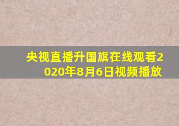 央视直播升国旗在线观看2020年8月6日视频播放