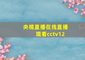 央视直播在线直播观看cctv12