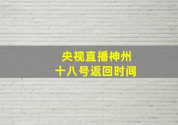 央视直播神州十八号返回时间