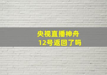 央视直播神舟12号返回了吗