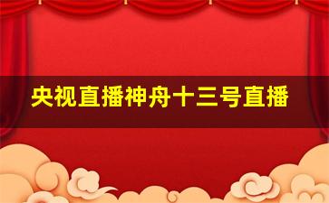 央视直播神舟十三号直播