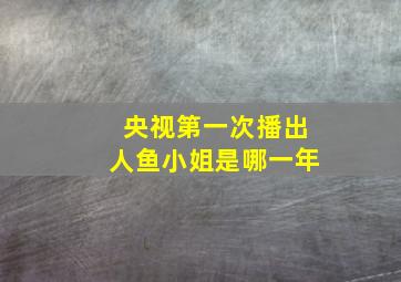 央视第一次播出人鱼小姐是哪一年