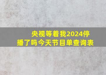 央视等着我2024停播了吗今天节目单查询表