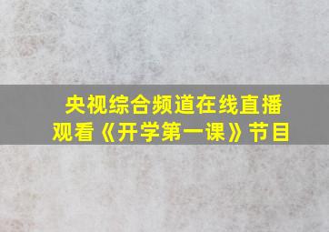 央视综合频道在线直播观看《开学第一课》节目