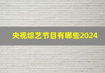 央视综艺节目有哪些2024