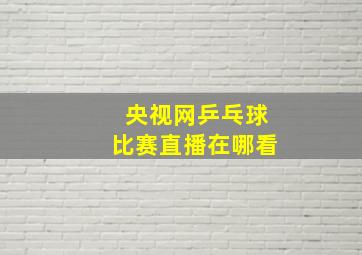 央视网乒乓球比赛直播在哪看