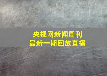 央视网新闻周刊最新一期回放直播