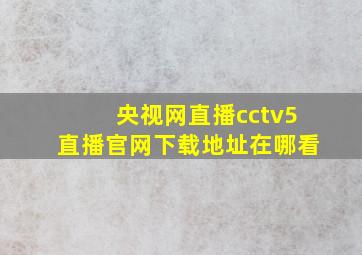 央视网直播cctv5直播官网下载地址在哪看