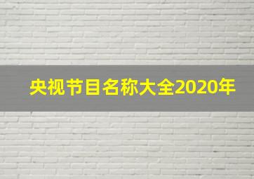 央视节目名称大全2020年