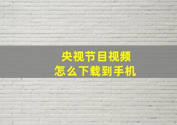 央视节目视频怎么下载到手机