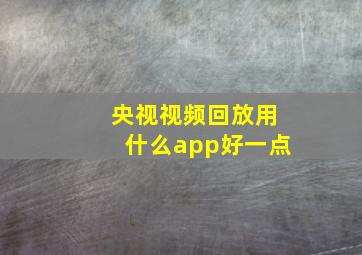 央视视频回放用什么app好一点