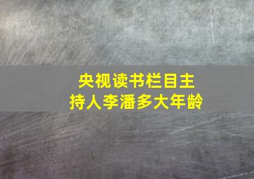 央视读书栏目主持人李潘多大年龄