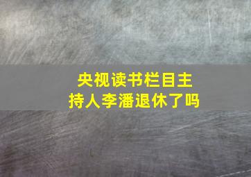 央视读书栏目主持人李潘退休了吗