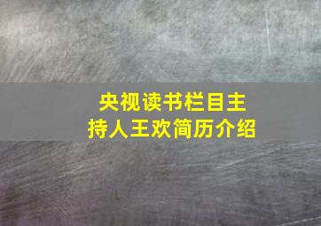 央视读书栏目主持人王欢简历介绍