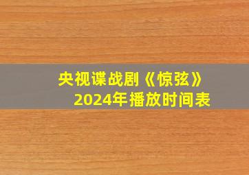 央视谍战剧《惊弦》2024年播放时间表