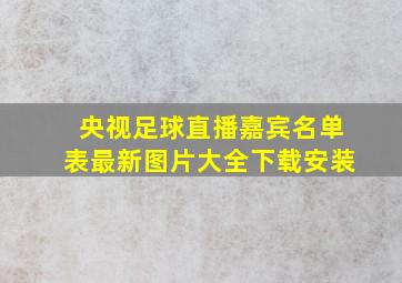 央视足球直播嘉宾名单表最新图片大全下载安装