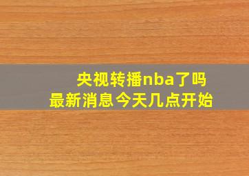 央视转播nba了吗最新消息今天几点开始