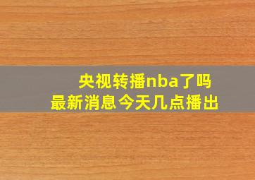 央视转播nba了吗最新消息今天几点播出